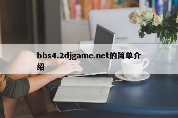 bbs4.2djgame.net的简单介绍