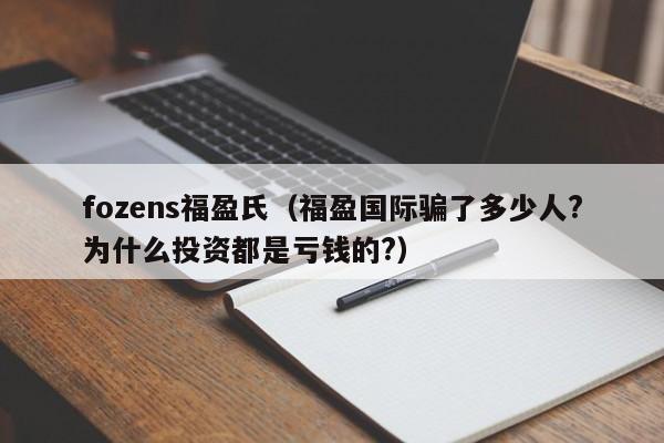 fozens福盈氏（福盈国际骗了多少人?为什么投资都是亏钱的?）